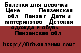 Балетки для девочки! › Цена ­ 200 - Пензенская обл., Пенза г. Дети и материнство » Детская одежда и обувь   . Пензенская обл.